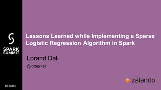 Lessons Learned while Implementing a Sparse
Logistic Regression Algorithm in Spark
Lorand Dali
@lorserker
#EUds9
 