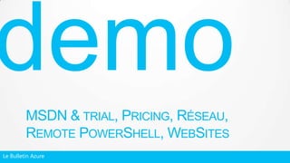 MSDN & TRIAL, PRICING, RÉSEAU,
REMOTE POWERSHELL, WEBSITES
Le Bulletin Azure
 
