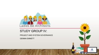 STUDY GROUP IV:
PROJECT AND SYSTEM GOVERNANCE
GEMMA EMMETT
 