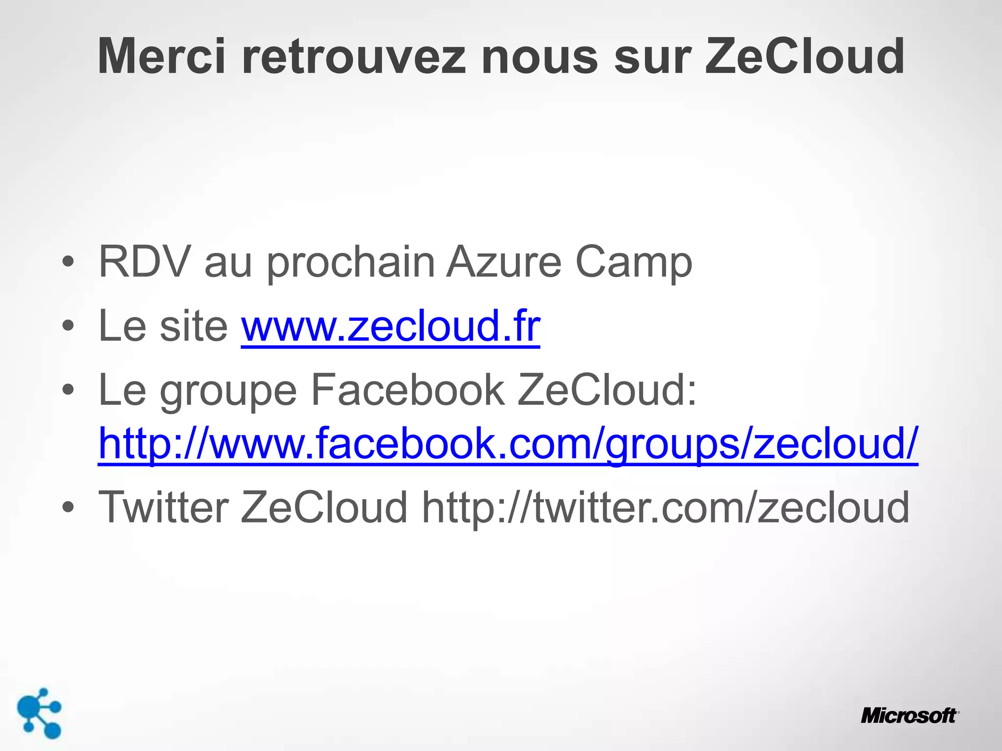 Merci retrouvez nous sur ZeCloud
• RDV au prochain Azure Camp
• Le site www.zecloud.fr
• Le groupe Facebook ZeCloud:
http://www.facebook.com/groups/zecloud/
• Twitter ZeCloud http://twitter.com/zecloud