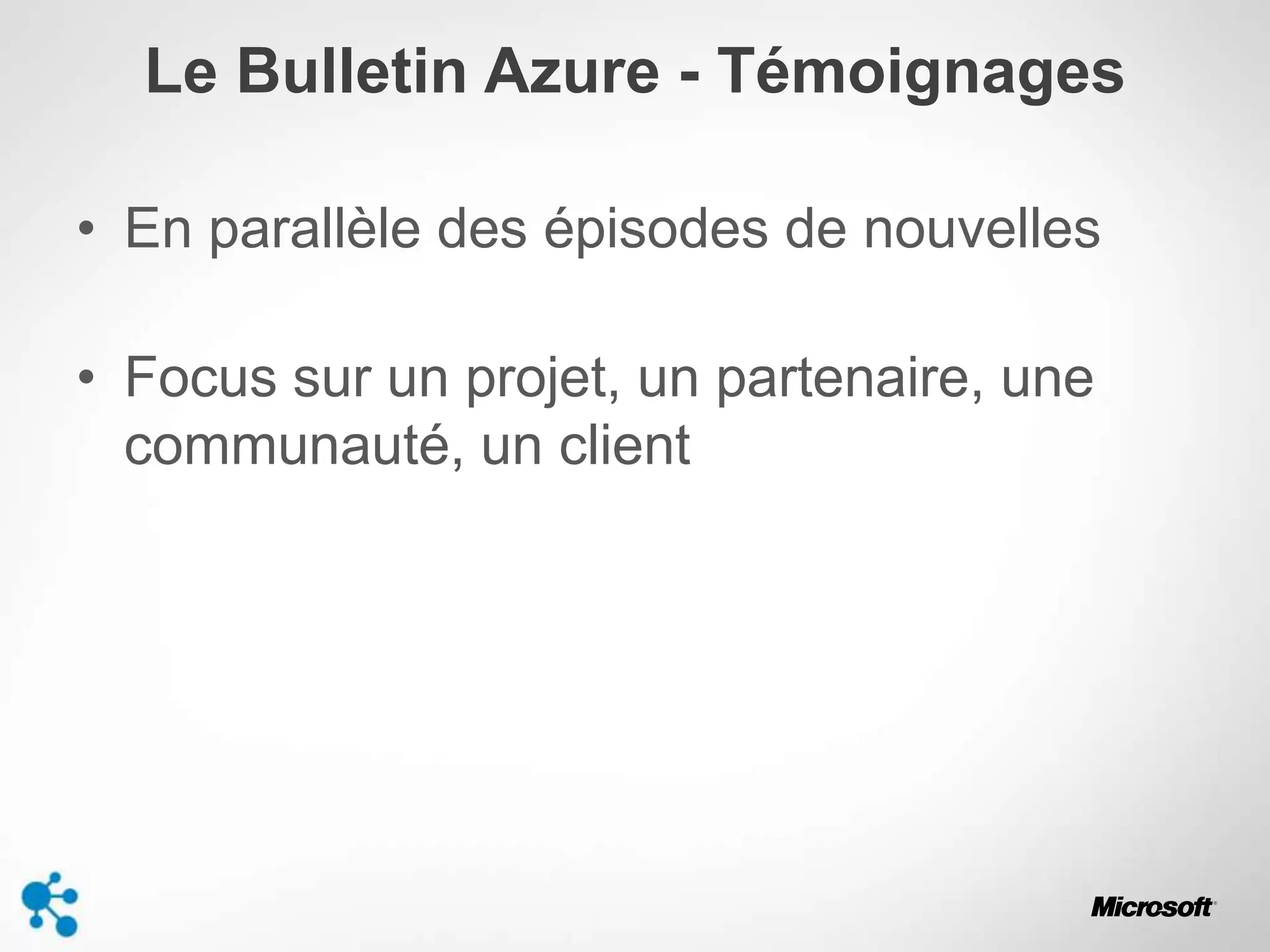 Le Bulletin Azure - Témoignages
• En parallèle des épisodes de nouvelles
• Focus sur un projet, un partenaire, une
communauté, un client
