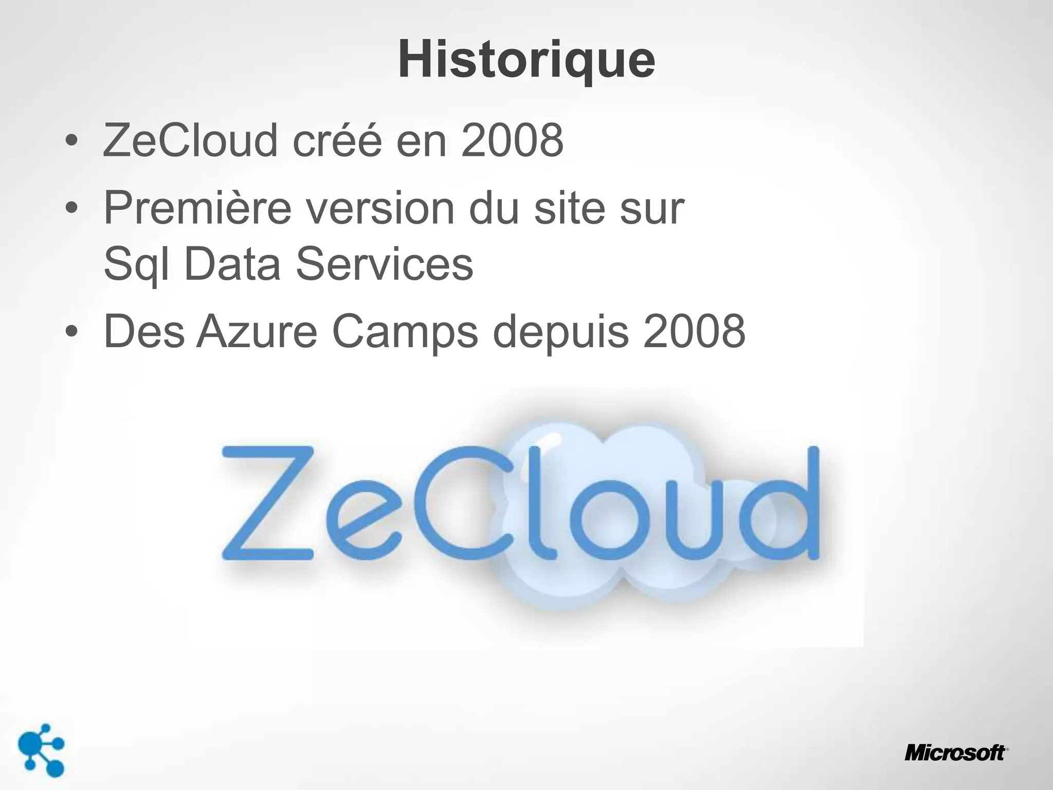 Historique
• ZeCloud créé en 2008
• Première version du site sur
Sql Data Services
• Des Azure Camps depuis 2008