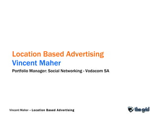 Location Based Advertising   Vincent Maher Portfolio Manager: Social Networking - Vodacom SA 