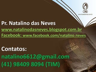 Pr. Natalino das Neves
www.natalinodasneves.blogspot.com.br
Facebook: www.facebook.com/natalino.neves
Contatos:
natalino6612@gmail.com
(41) 98409 8094 (TIM)
 