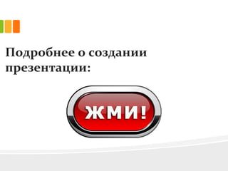 Подробнее о создании
презентации:
 