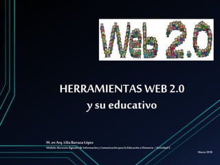 HERRAMIENTAS WEB 2.0
y su educativo
M. en Arq. LiliaBarraza López
Módulo: Recursos digitales de Información y Comunicación para la Educación a Distancia / Actividad 5.
Marzo 2018
 