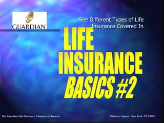 The Guardian Life Insurance Company of America  7 Hanover Square, New York, NY 10004   See Different Types of Life Insurance Covered In BASICS #2 LIFE  INSURANCE  