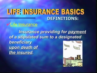 LIFE INSURANCE BASICS DEFINITIONS: Life Insurance   Insurance providing for  payment  of a stipulated sum to a designated beneficiary  upon death of  the insured . 
