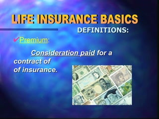 Premium : LIFE INSURANCE BASICS DEFINITIONS:   Consideration paid  for a contract of of insurance.   
