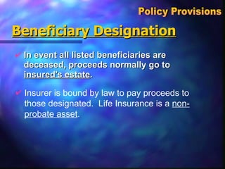 In event all listed beneficiaries are deceased, proceeds normally go to  insured's estate . Beneficiary Designation Policy Provisions  Insurer is bound by law to pay proceeds to those designated.  Life Insurance is a  non-probate asset . 