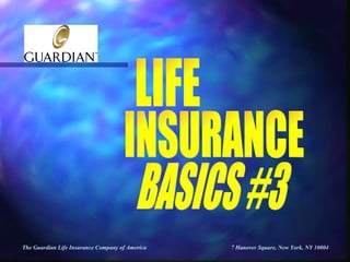 The Guardian Life Insurance Company of America  7 Hanover Square, New York, NY 10004   BASICS #3 LIFE  INSURANCE  