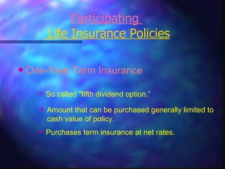 One-Year Term Insurance So called "fifth dividend option.” Amount that can be purchased generally limited to cash value of policy. Purchases term insurance at net rates. Participating   Life Insurance Policies 