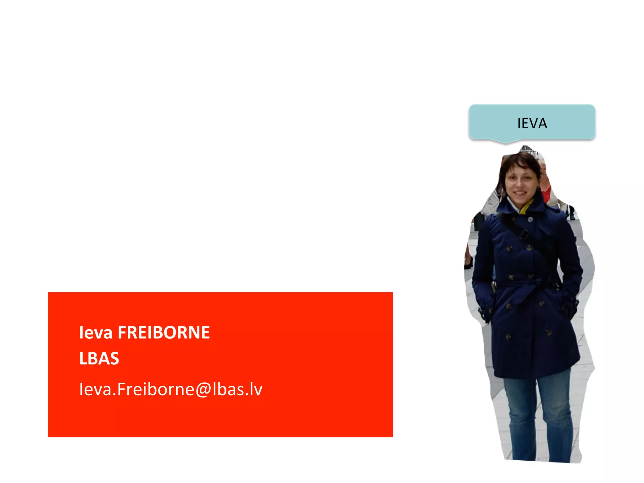 IEVA	
  

	
  
	
  Ieva	
  FREIBORNE	
  
	
  LBAS	
  
	
  	
  
	
  Ieva.Freiborne@lbas.lv	
  

	
  

 