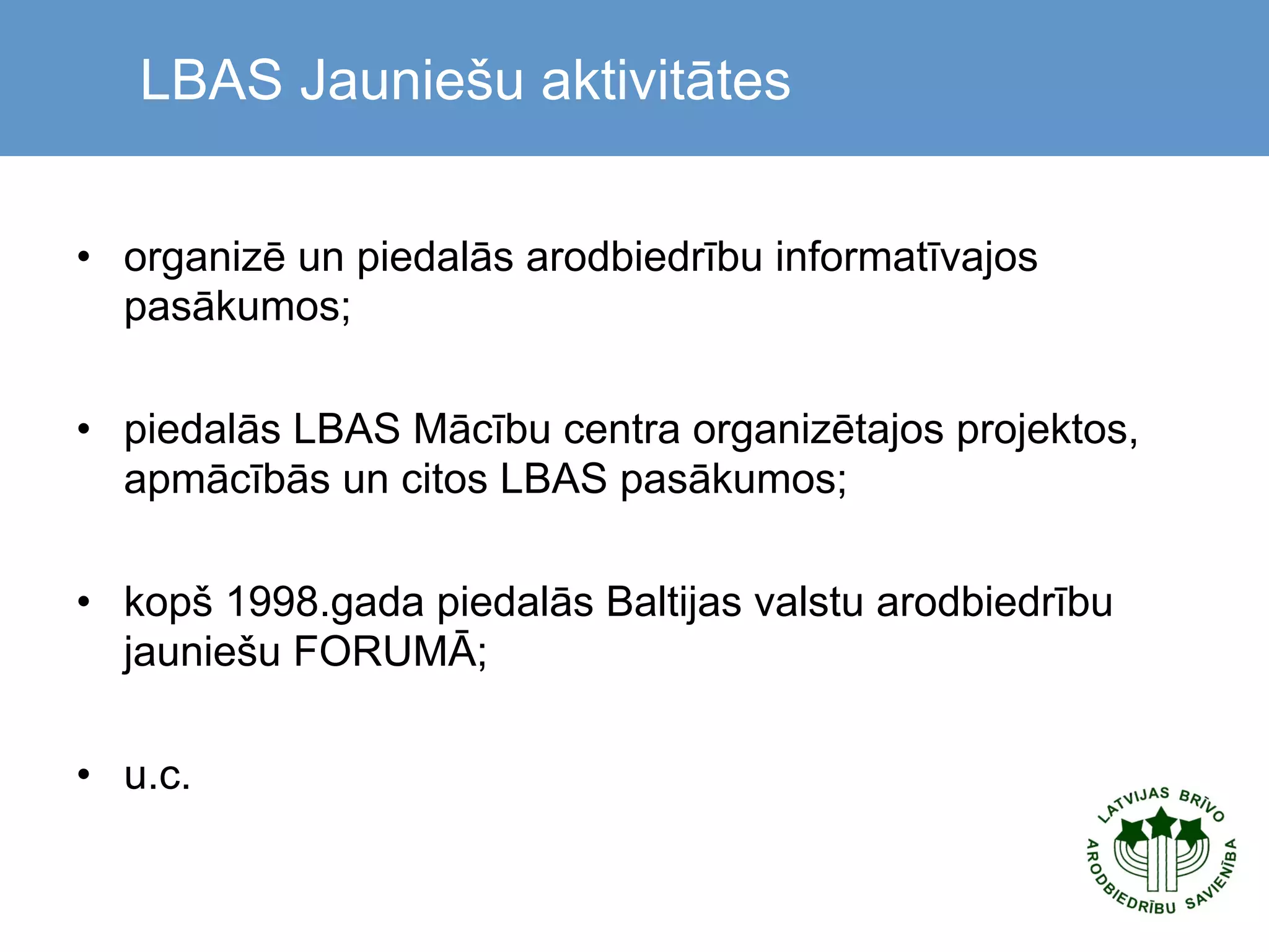  

LBAS Jauniešu aktivitātes

•  organizē un piedalās arodbiedrību informatīvajos
pasākumos;
•  piedalās LBAS Mācību centra organizētajos projektos,
apmācībās un citos LBAS pasākumos;
•  kopš 1998.gada piedalās Baltijas valstu arodbiedrību
jauniešu FORUMĀ;
•  u.c.

 