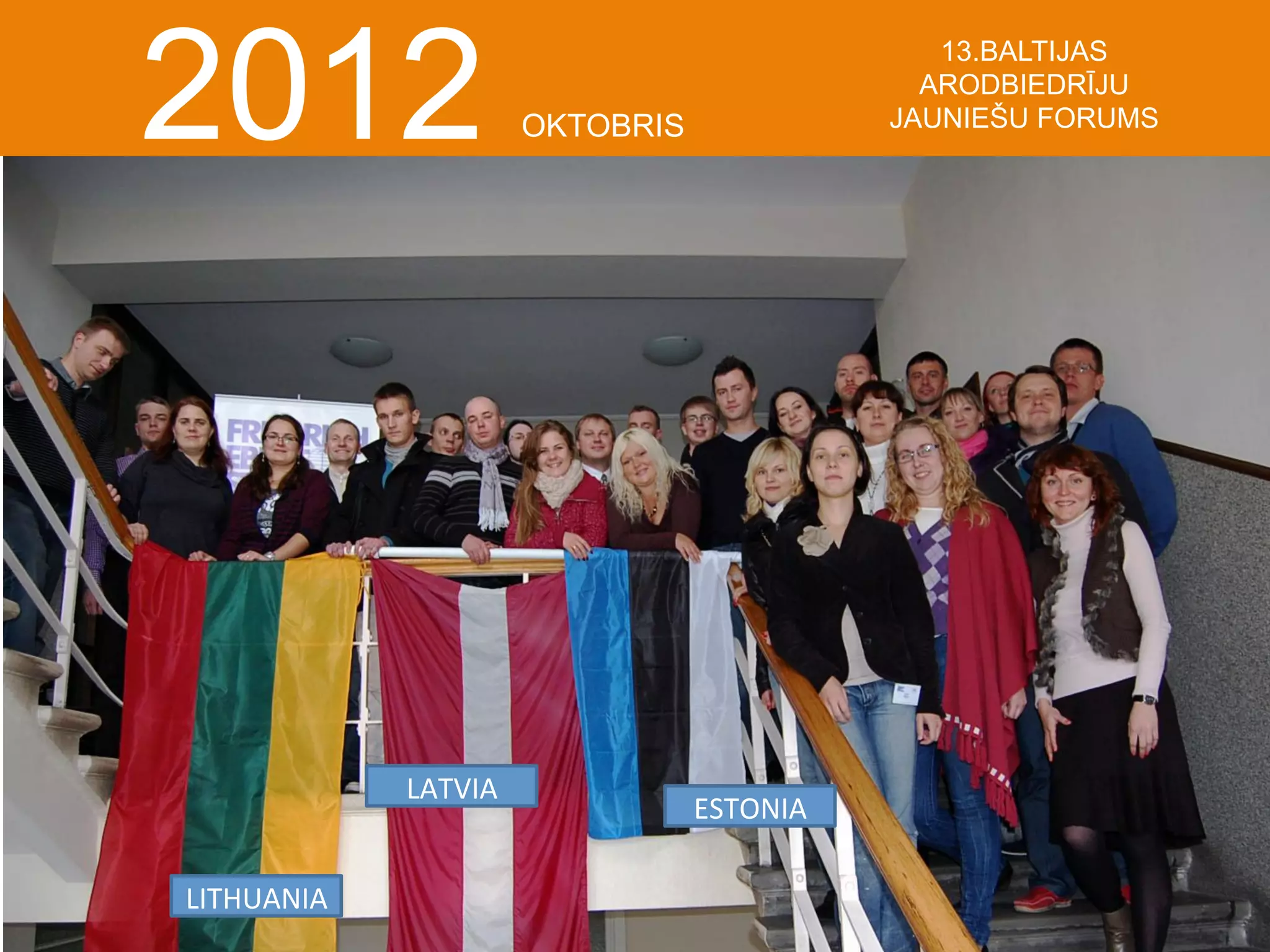  

2012

LATVIA	
  
LITHUANIA	
  

13.BALTIJAS
ARODBIEDRĪJU
JAUNIEŠU FORUMS

OKTOBRIS

ESTONIA	
  

 