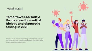 Tomorrow’s Lab Today:
Focus areas for medical
biology and diagnostic
testing in 2021
Based on in-depth reporting taken from surveys
with healthcare professionals and patients and
interviews with biologists
 