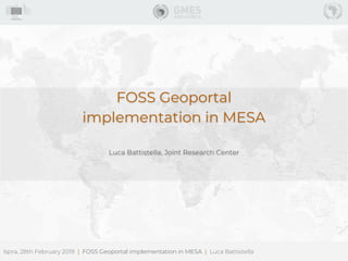 Ispra, 28th February 2019 | FOSS Geoportal implementation in MESA | Luca Battistella
FOSS Geoportal
implementation in MESA
Luca Battistella, Joint Research Center
 
