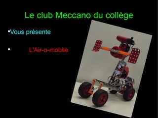Le club Meccano du collège
●
    Vous présente

●
          L'Air-o-mobile
 