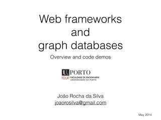 Web frameworks
and
graph databases
Overview and code demos
João Rocha da Silva
May 2014
joaorosilva@gmail.com
 