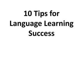 10 Tips for
Language Learning
Success
 