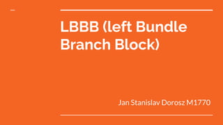 LBBB (left Bundle
Branch Block)
Jan Stanislav Dorosz M1770
 