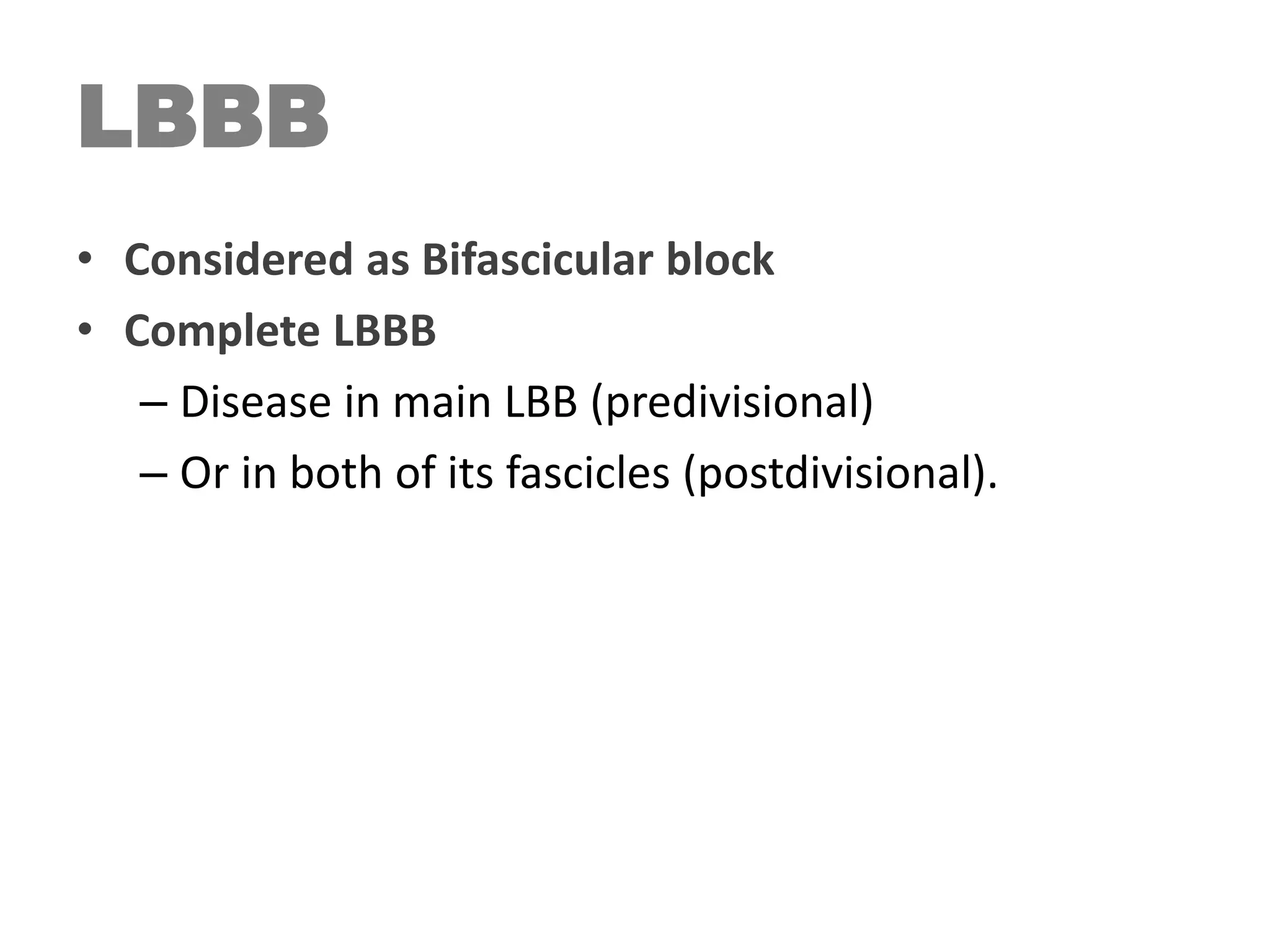 LBBB
• Considered as Bifascicular block
• Complete LBBB
– Disease in main LBB (predivisional)
– Or in both of its fascicles (postdivisional).
 