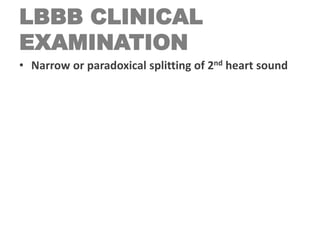 LBBB CLINICAL
EXAMINATION
• Narrow or paradoxical splitting of 2nd heart sound
 