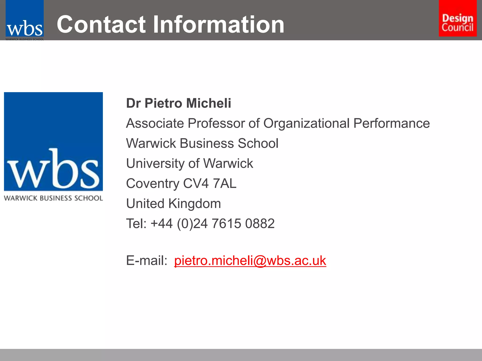 Contact Information

Dr Pietro Micheli
Associate Professor of Organizational Performance
Warwick Business School
University of Warwick
Coventry CV4 7AL
United Kingdom
Tel: +44 (0)24 7615 0882
E-mail: pietro.micheli@wbs.ac.uk

 