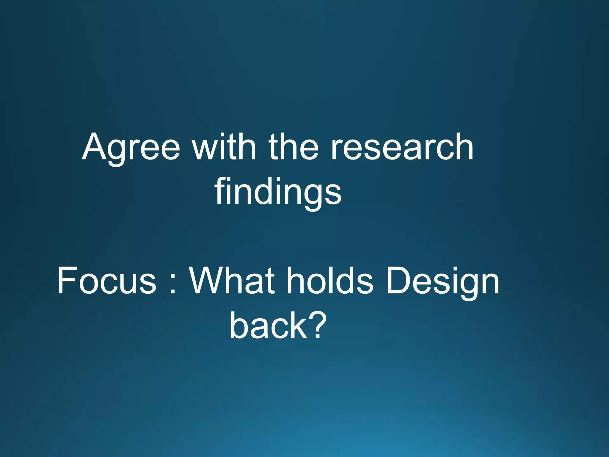 Agree with the research
findings

Focus : What holds Design
back?

 