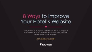 8 Ways to Improve 
Your Hotel’s Website 
Every hotel needs a good website, but are you using yours 
effectively? YouVisit compiled eight tips to help you take 
your website to the next level. 
(BEST VIEWED IN FULL SCREEN) 
 