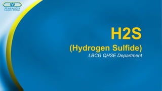 H2S
(Hydrogen Sulfide)
LBCG QHSE Department
 