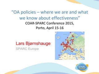 “OA policies – where we are and what
we know about effectiveness”
COAR-SPARC Conference 2015,
Porto, April 15-16
Lars Bjørnshauge
SPARC Europe
 