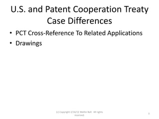 U.S. and Patent Cooperation Treaty
         Case Differences
• PCT Cross-Reference To Related Applications
• Drawings




               (c) Copyright 2/16/12 Meltin Bell. All rights
                                                               3
                                reserved.
 