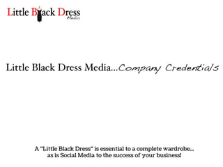Little Black Dress Media...Company Credentials




      A "Little Black Dress" is essential to a complete wardrobe...
           as is Social Media to the success of your business!
 