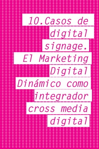 10.Casos de
      digital
     signage.
 El Marketing
      Digital
Dinámico como
   integrador
  cross media
      digital
 