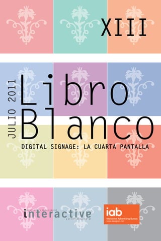 XIII

      Libro
JULIO 2011




      Blanco DIGITAL SIGNAGE: LA CUARTA PANTALLA




              revista de   la comunicación




                                             y el marketing digital
 
