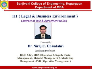 www.sanjivanimba.org.in
Presented By
Dr. Niraj C. Chaudahri
Assistant Professor,
BE(E &Tc), MBA (Operation & Supply Chain
Management , Material Management & Marketing
Management ) PhD ( Operation Management )
1
Sanjivani College of Engineering, Kopargaon
Department of MBA
www.sanjivanimba.org.in
111 ( Legal & Business Environment )
Contract of sale & Agreement to Sell
 