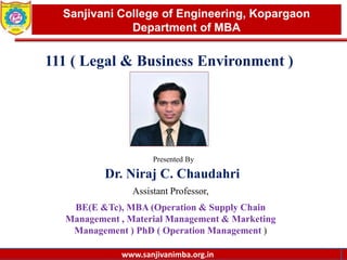 www.sanjivanimba.org.in
Presented By
Dr. Niraj C. Chaudahri
Assistant Professor,
BE(E &Tc), MBA (Operation & Supply Chain
Management , Material Management & Marketing
Management ) PhD ( Operation Management )
1
Sanjivani College of Engineering, Kopargaon
Department of MBA
www.sanjivanimba.org.in
111 ( Legal & Business Environment )
 