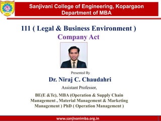 www.sanjivanimba.org.in
Presented By
Dr. Niraj C. Chaudahri
Assistant Professor,
BE(E &Tc), MBA (Operation & Supply Chain
Management , Material Management & Marketing
Management ) PhD ( Operation Management )
1
Sanjivani College of Engineering, Kopargaon
Department of MBA
www.sanjivanimba.org.in
111 ( Legal & Business Environment )
Company Act
 