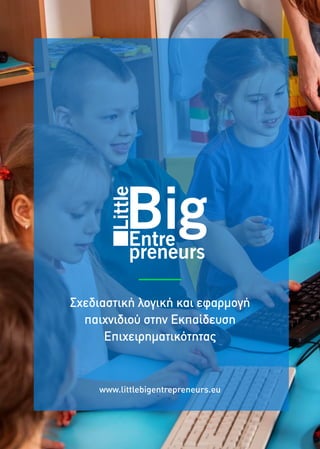 Σχεδιαστική λογική και εφαρµογή
παιχνιδιού στην Εκπαίδευση
Επιχειρηµατικότητας
www.littlebigentrepreneurs.eu
 
