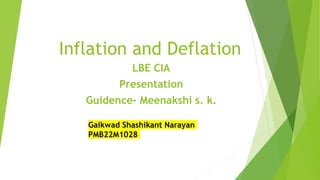 Inflation and Deflation
LBE CIA
Presentation
Guidence- Meenakshi s. k.
Gaikwad Shashikant Narayan
PMB22M1028
 