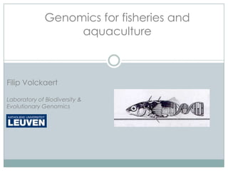 Genomics for fisheries and
                   aquaculture



Filip Volckaert

Laboratory of Biodiversity &
Evolutionary Genomics
 