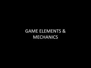 GAME ELEMENTS &
MECHANICS
 