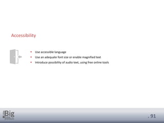 . 91
▪ Use accessible language
▪ Use an adequate font size or enable magnified text
▪ Introduce possibility of audio text, using free online tools
Accessibility
 
