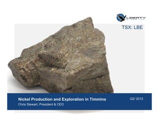 TSX: LBE




Nickel Production and Exploration in Timmins      Q2/ 2012
Chris Stewart, President & CEO
 