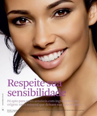 Respeite sua
sensibilidade
Pó apto para peles sensíveis com ingredientes de
origem 100% mineral que deixam sua pele respirar.
 
