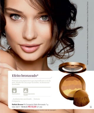 Efeito bronzeado*
Fórmula com pigmentos que intensificam a cor da
pele, dando-lhe um toque de brilho. Acabamento
acetinado.




_Acabamento acetinado. _Textura
compacta.
 