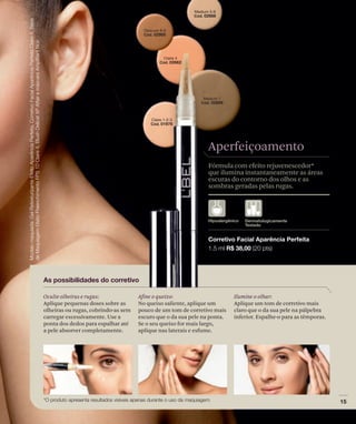 Aperfeiçoamento
                                                                Fórmula com efeito rejuvenescedor*
                                                                que ilumina instantaneamente as áreas
                                                                escuras do contorno dos olhos e as
                                                                sombras geradas pelas rugas.




Oculte olheiras e rugas:             Afine o queixo:                      Ilumine o olhar:
Aplique pequenas doses sobre as      No queixo saliente, aplique um       Aplique um tom de corretivo mais
olheiras ou rugas, cobrindo-as sem   pouco de um tom de corretivo mais    claro que o da sua pele na pálpebra
carregar excessivamente. Use a       escuro que o da sua pele na ponta.   inferior. Espalhe-o para as têmporas.
ponta dos dedos para espalhar até    Se o seu queixo for mais largo,
a pele absorver completamente.       aplique nas laterais e esfume.
 