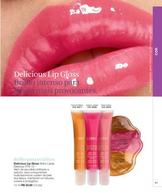 Delicious Lip Gloss
Brilho intenso para
lábios mais provocantes.




Brilho para os lábios
 