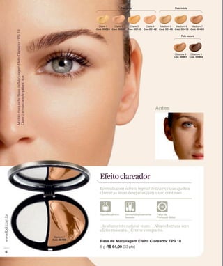 Efeito clareador
Fórmula com extrato vegetal de Licorice que ajuda a
clarear as áreas desejadas com o uso contínuo.




_Acabamento natural-mate. _Alta cobertura sem
efeito máscara. _Creme compacto.
 